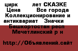 1.2) цирк : 100 лет СКАЗКЕ › Цена ­ 49 - Все города Коллекционирование и антиквариат » Значки   . Башкортостан респ.,Мечетлинский р-н